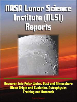 cover image of NASA Lunar Science Institute (NLSI) Reports--Research into Polar Water, Dust and Atmosphere, Moon Origin and Evolution, Astrophysics, Training and Outreach